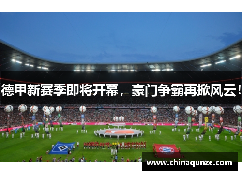 德甲新赛季即将开幕，豪门争霸再掀风云！