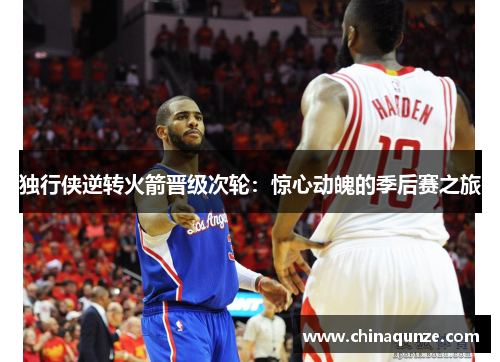 独行侠逆转火箭晋级次轮：惊心动魄的季后赛之旅