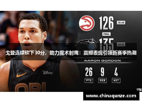 戈登连续砍下30分，助力魔术射鹰：震撼表现引领新赛季热潮