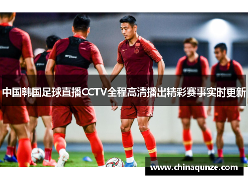 中国韩国足球直播CCTV全程高清播出精彩赛事实时更新