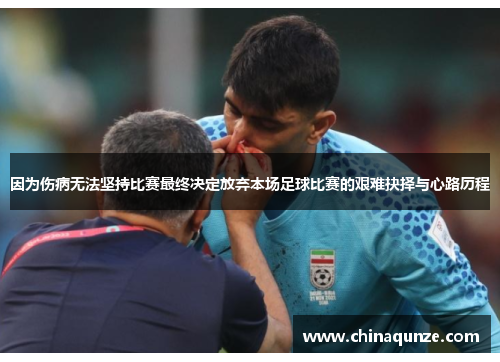 因为伤病无法坚持比赛最终决定放弃本场足球比赛的艰难抉择与心路历程
