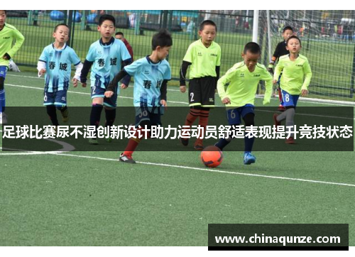 足球比赛尿不湿创新设计助力运动员舒适表现提升竞技状态