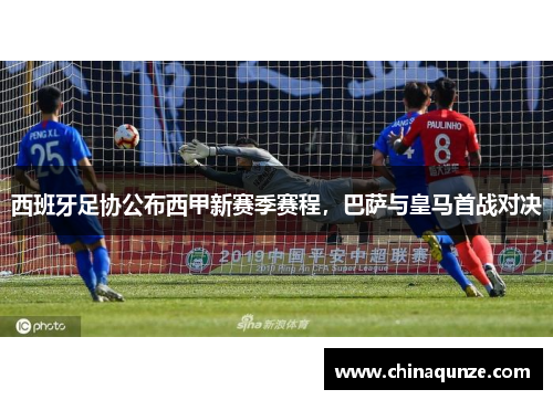 西班牙足协公布西甲新赛季赛程，巴萨与皇马首战对决