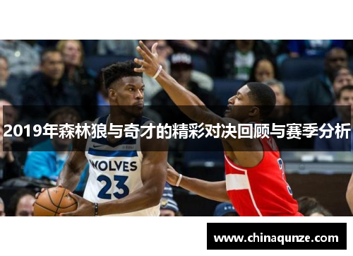 2019年森林狼与奇才的精彩对决回顾与赛季分析