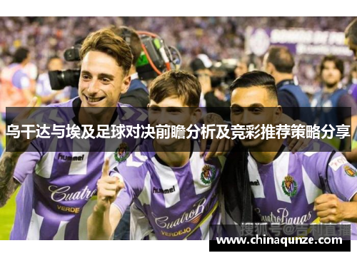 乌干达与埃及足球对决前瞻分析及竞彩推荐策略分享