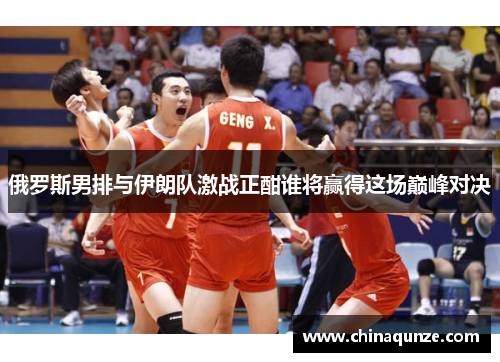 俄罗斯男排与伊朗队激战正酣谁将赢得这场巅峰对决