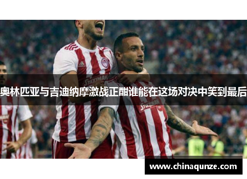奥林匹亚与吉迪纳摩激战正酣谁能在这场对决中笑到最后