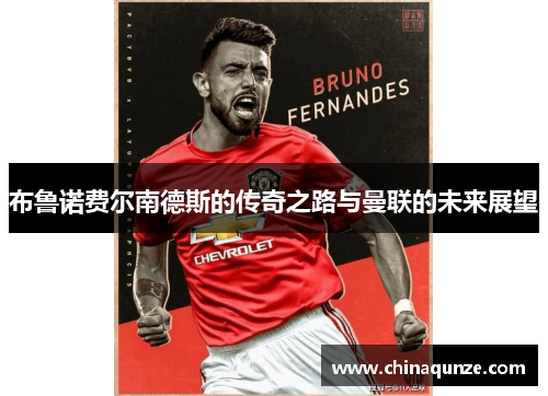 布鲁诺费尔南德斯的传奇之路与曼联的未来展望