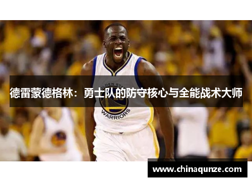 德雷蒙德格林：勇士队的防守核心与全能战术大师